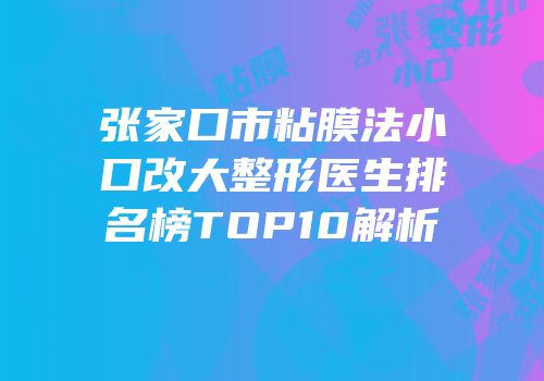 张家口市粘膜法小口改大整形医生排名榜TOP10解析