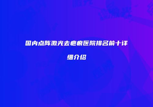 国内点阵激光去疤痕医院排名前十详细介绍