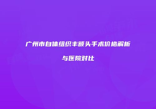 广州市自体组织丰额头手术价格解析与医院对比