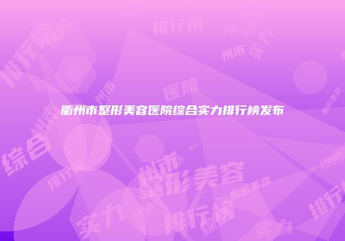 衢州市整形美容医院综合实力排行榜发布
