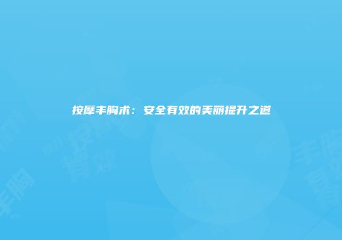 按摩丰胸术：安全有效的美丽提升之道