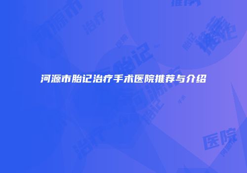 河源市胎记治疗手术医院推荐与介绍