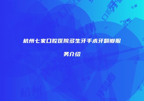 杭州七家口腔医院多生牙手术牙翻瓣服务介绍