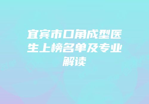 宜宾市口角成型医生上榜名单及专业解读