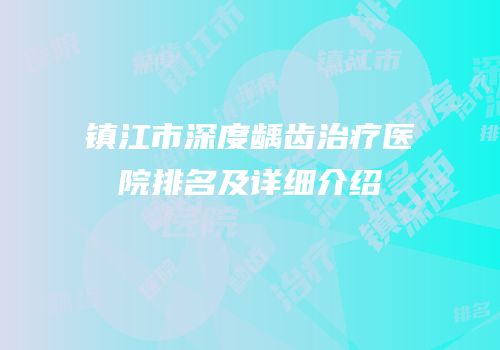 镇江市深度龋齿治疗医院排名及详细介绍
