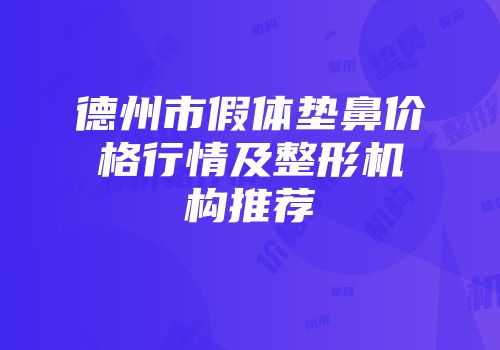 德州市假体垫鼻价格行情及整形机构推荐