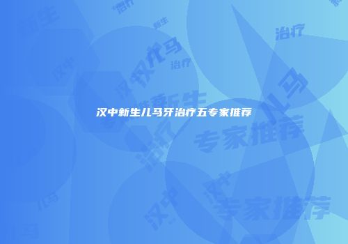 汉中新生儿马牙治疗五专家推荐
