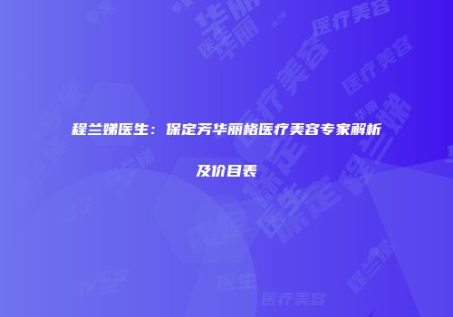 程兰娣医生：保定芳华丽格医疗美容专家解析及价目表