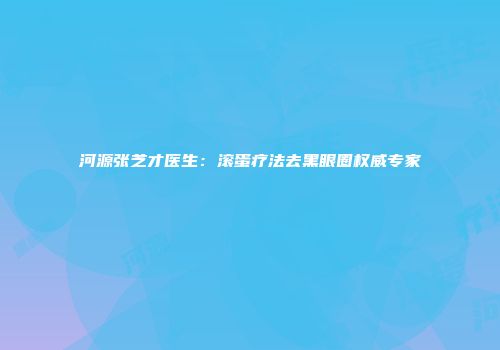 河源张芝才医生：滚蛋疗法去黑眼圈权威专家