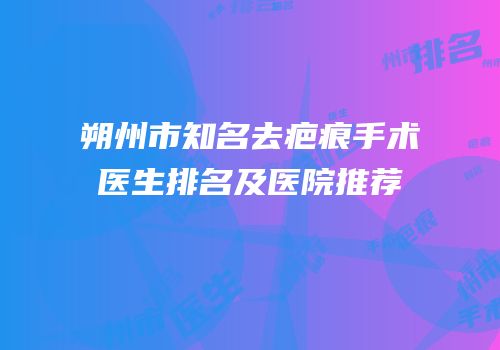 朔州市知名去疤痕手术医生排名及医院推荐