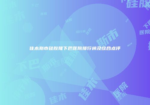 佳木斯市硅胶隆下巴医院排行榜及综合点评