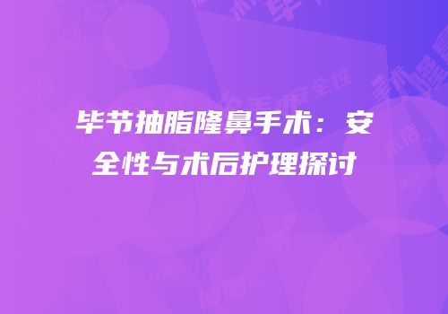 毕节抽脂隆鼻手术：安全性与术后护理探讨