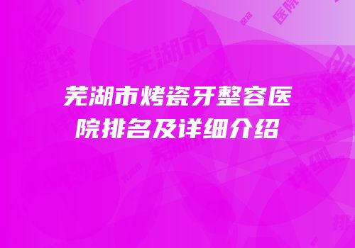芜湖市烤瓷牙整容医院排名及详细介绍