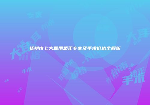 抚州市七大耳后矫正专家及手术价格全解析