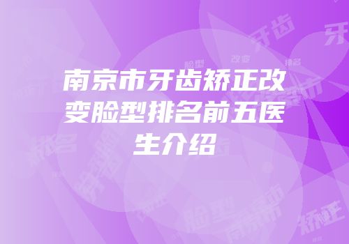 南京市牙齿矫正改变脸型排名前五医生介绍
