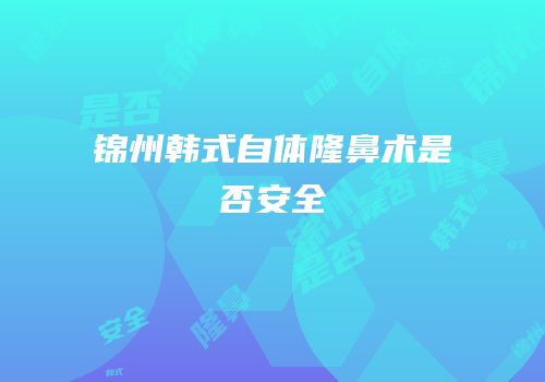 锦州韩式自体隆鼻术是否安全