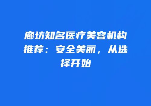 廊坊知名医疗美容机构推荐：安全美丽，从选择开始