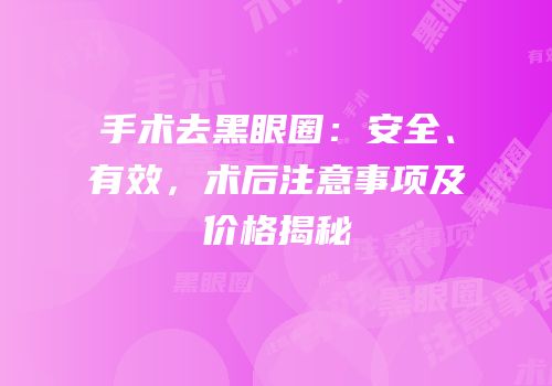 手术去黑眼圈：安全、有效，术后注意事项及价格揭秘