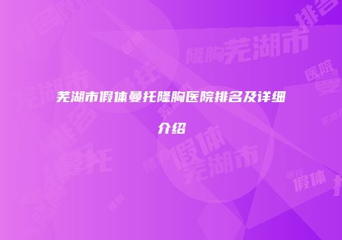 芜湖市假体曼托隆胸医院排名及详细介绍