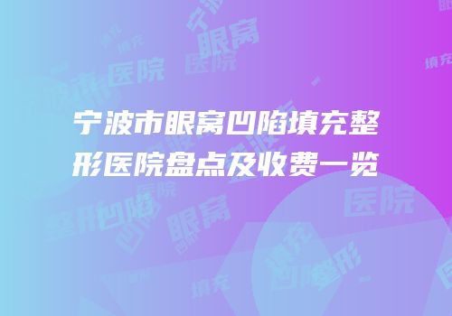 宁波市眼窝凹陷填充整形医院盘点及收费一览