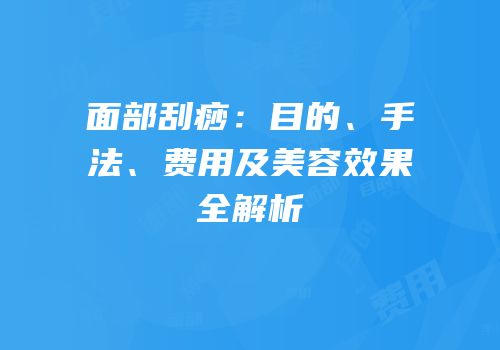 面部刮痧：目的、手法、费用及美容效果全解析