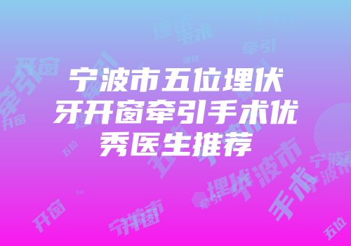 宁波市五位埋伏牙开窗牵引手术优秀医生推荐