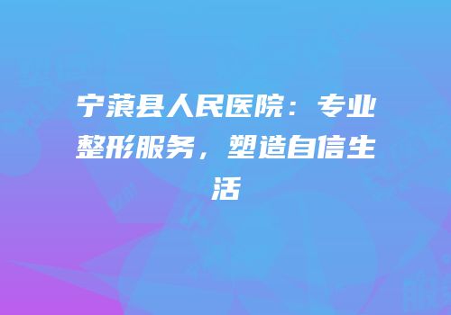 宁蒗县人民医院：专业整形服务，塑造自信生活