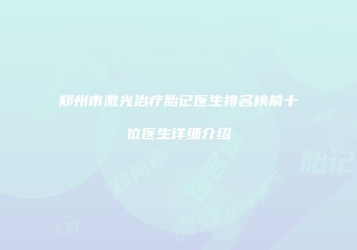 郑州市激光治疗胎记医生排名榜前十位医生详细介绍