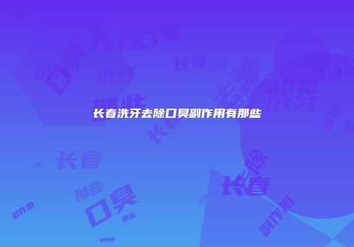 长春洗牙去除口臭副作用有那些