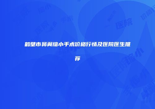 鹤壁市鼻翼缩小手术价格行情及医院医生推荐