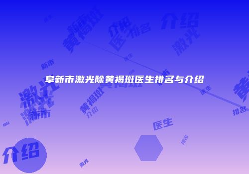 阜新市激光除黄褐斑医生排名与介绍