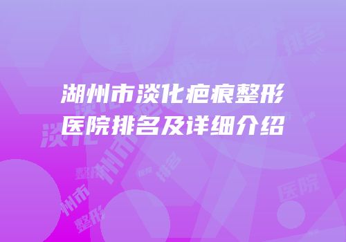 湖州市淡化疤痕整形医院排名及详细介绍