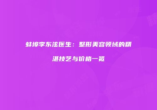 蚌埠李东泫医生：整形美容领域的精湛技艺与价格一览
