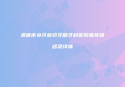 承德市补牙前切牙龈牙科医院推荐排名及详情