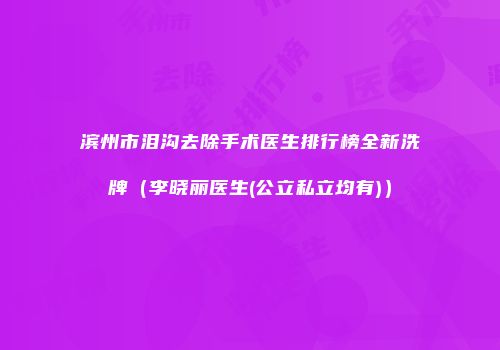 滨州市泪沟去除手术医生排行榜全新洗牌（李晓丽医生(公立私立均有)）