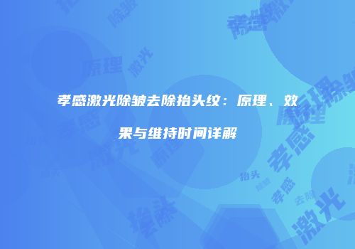 孝感激光除皱去除抬头纹：原理、效果与维持时间详解