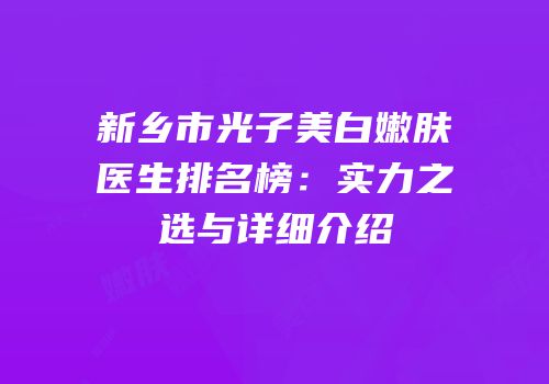 新乡市光子美白嫩肤医生排名榜：实力之选与详细介绍