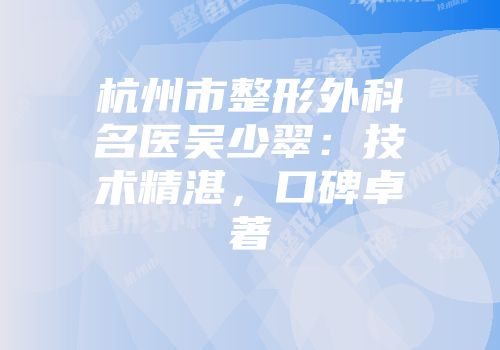 杭州市整形外科名医吴少翠：技术精湛，口碑卓著