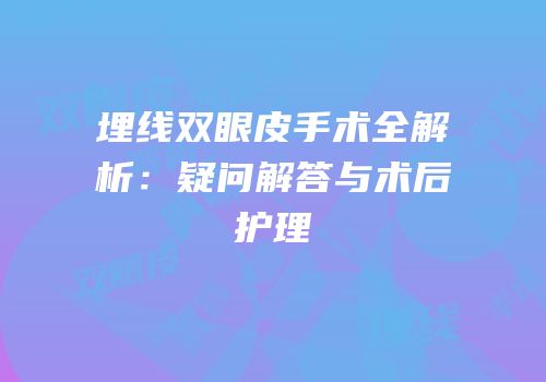 埋线双眼皮手术全解析：疑问解答与术后护理