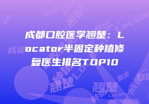 成都口腔医学翘楚：Locator半固定种植修复医生排名TOP10