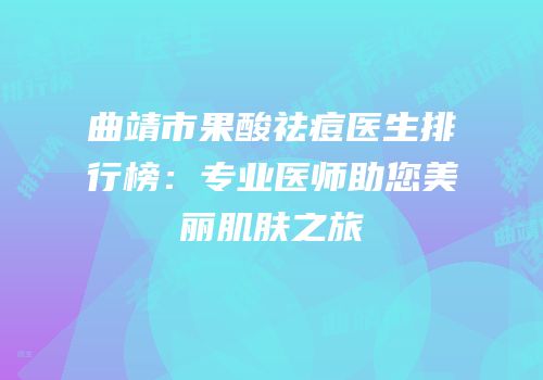 曲靖市果酸祛痘医生排行榜：专业医师助您美丽肌肤之旅