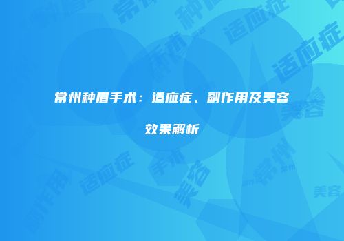常州种眉手术：适应症、副作用及美容效果解析
