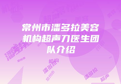 常州市潘多拉美容机构超声刀医生团队介绍