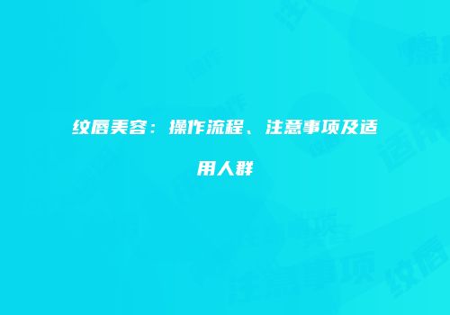 纹唇美容：操作流程、注意事项及适用人群