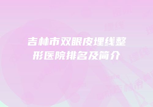 吉林市双眼皮埋线整形医院排名及简介