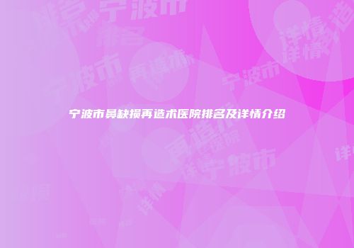 宁波市鼻缺损再造术医院排名及详情介绍