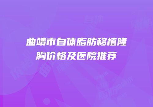 曲靖市自体脂肪移植隆胸价格及医院推荐