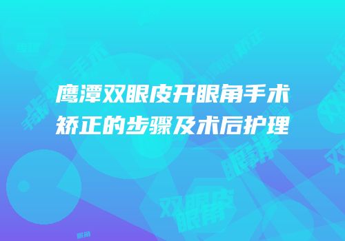 鹰潭双眼皮开眼角手术矫正的步骤及术后护理