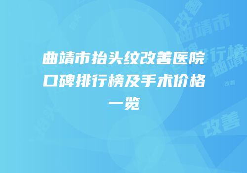 曲靖市抬头纹改善医院口碑排行榜及手术价格一览