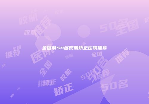 全国前50名咬肌矫正医院推荐